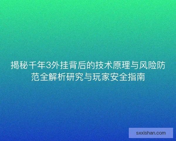 揭秘千年3外挂背后的技术原理与风险防范全解析研究与玩家安全指南