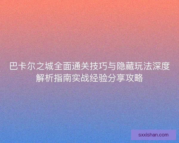 巴卡尔之城全面通关技巧与隐藏玩法深度解析指南实战经验分享攻略